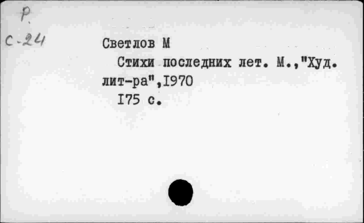 ﻿Светлов М
Стихи последних лет. М.,"Худ. лит-ра”,1970
175 с.